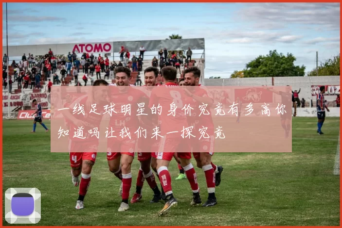 一线足球明星的身价究竟有多高你知道吗让我们来一探究竟
