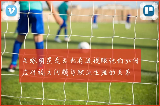 足球明星是否也有近视眼他们如何应对视力问题与职业生涯的关系