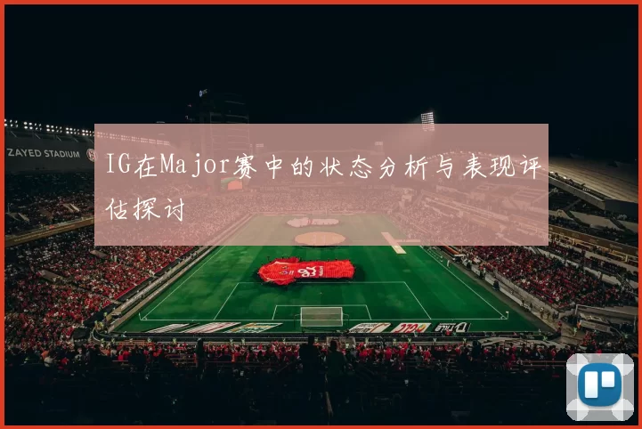 IG在Major赛中的状态分析与表现评估探讨