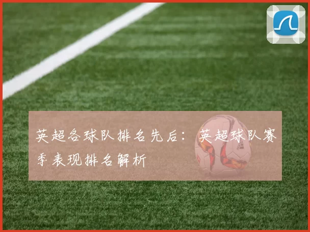 英超各球队排名先后：英超球队赛季表现排名解析