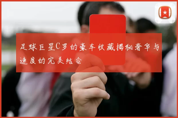 足球巨星C罗的豪车收藏揭秘奢华与速度的完美结合