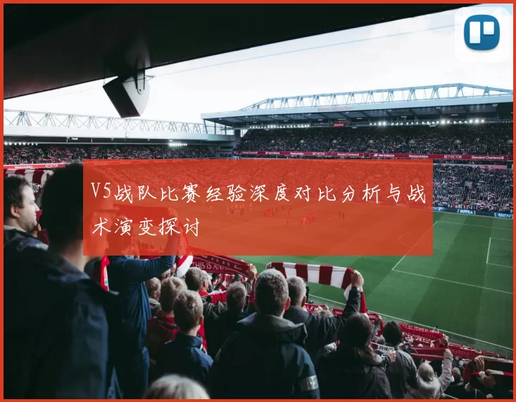 V5战队比赛经验深度对比分析与战术演变探讨