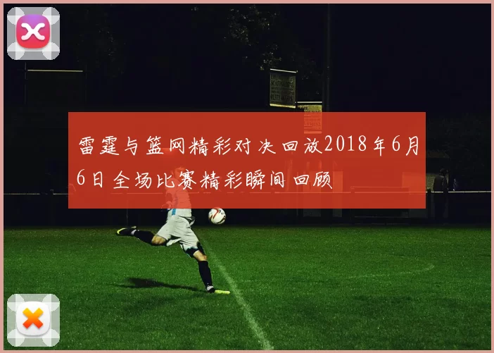 雷霆与篮网精彩对决回放2018年6月6日全场比赛精彩瞬间回顾