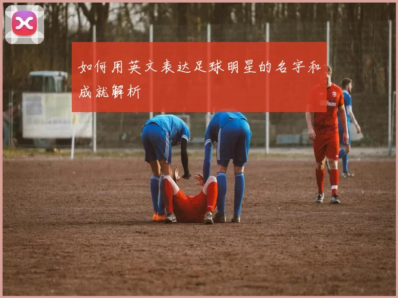 如何用英文表达足球明星的名字和成就解析