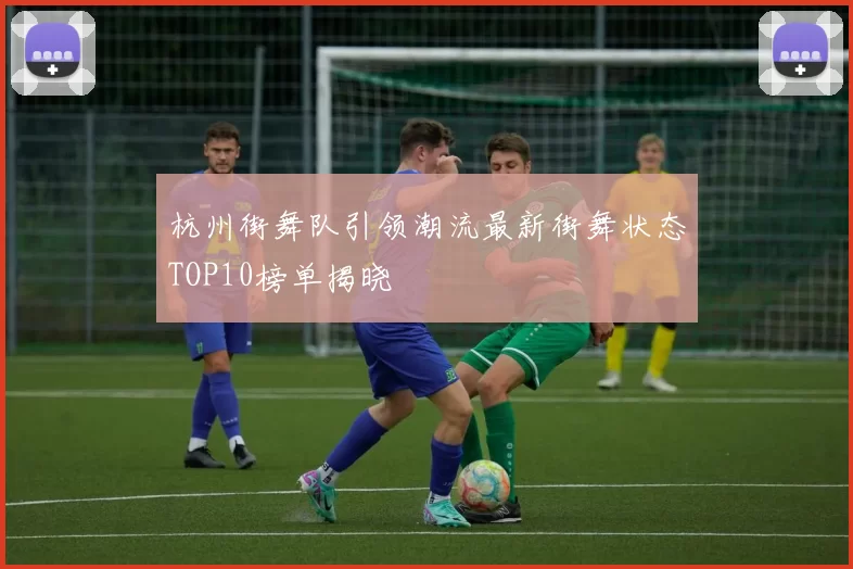 杭州街舞队引领潮流最新街舞状态TOP10榜单揭晓