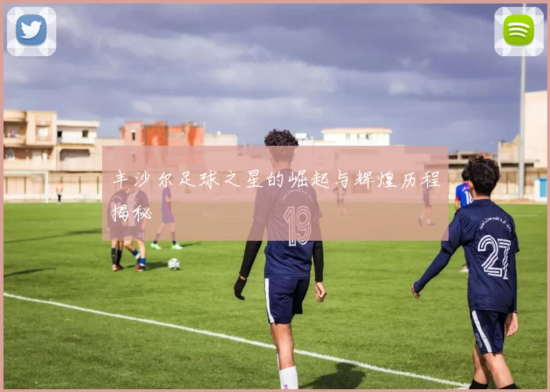 丰沙尔足球之星的崛起与辉煌历程揭秘