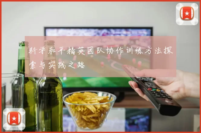 科学和平精英团队协作训练方法探索与实践之路