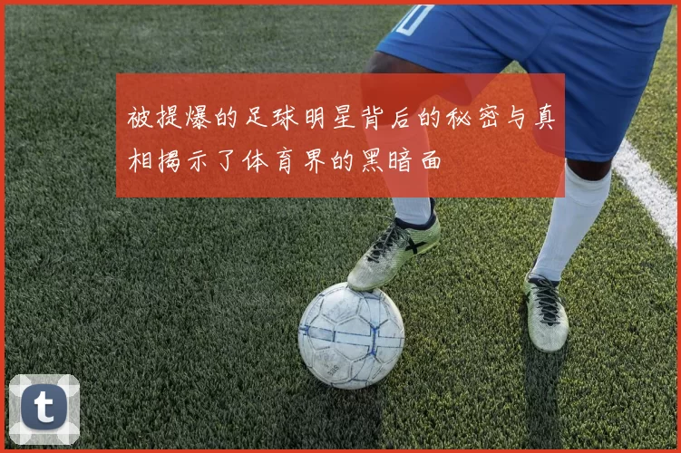 被提爆的足球明星背后的秘密与真相揭示了体育界的黑暗面