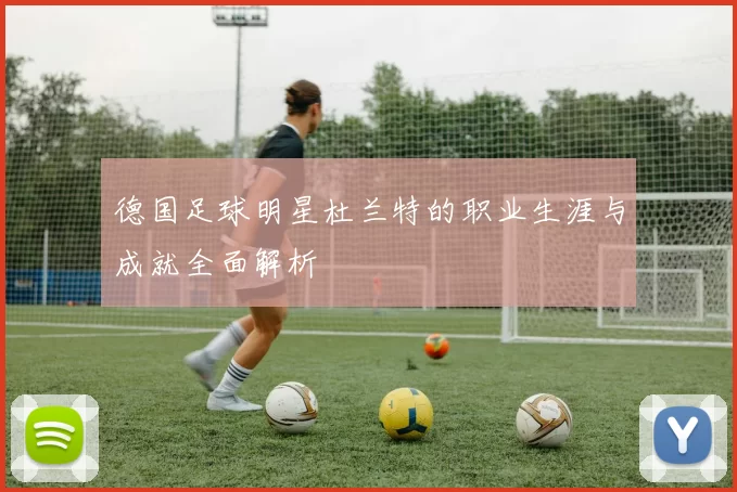 德国足球明星杜兰特的职业生涯与成就全面解析