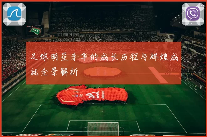 足球明星李华的成长历程与辉煌成就全景解析