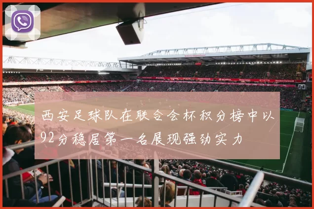 西安足球队在联合会杯积分榜中以92分稳居第一名展现强劲实力