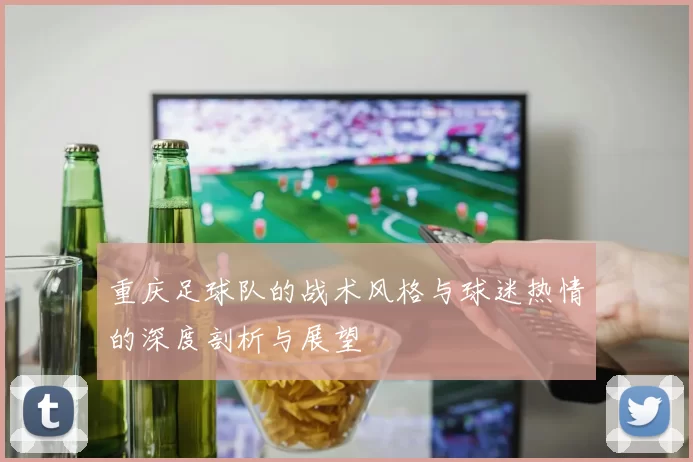 重庆足球队的战术风格与球迷热情的深度剖析与展望