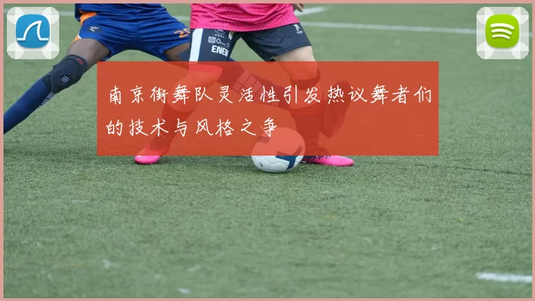 南京街舞队灵活性引发热议舞者们的技术与风格之争