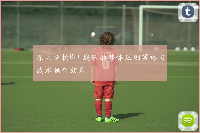 深入分析BLG战队的整体压制策略与战术执行效果