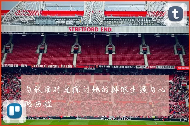 与张丽对话探讨她的排球生涯与心路历程