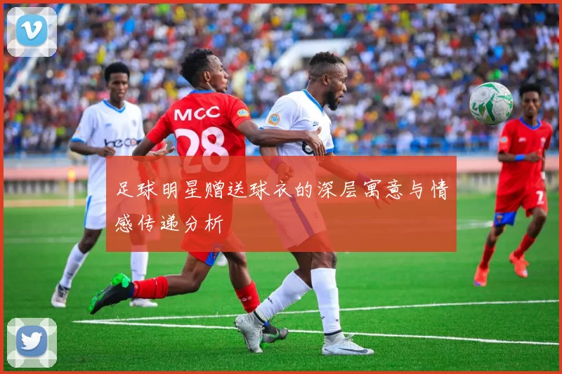 足球明星赠送球衣的深层寓意与情感传递分析