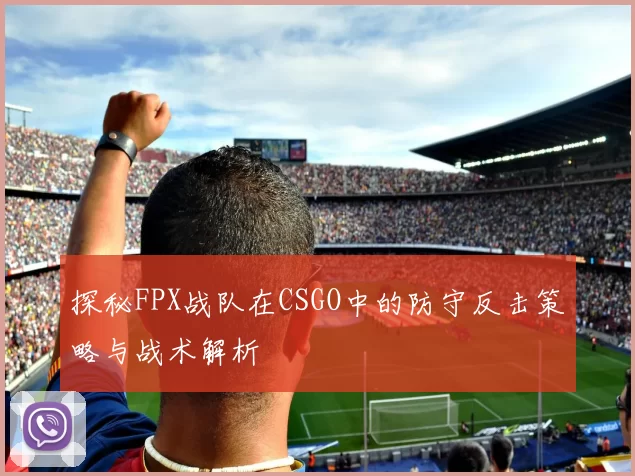 探秘FPX战队在CSGO中的防守反击策略与战术解析
