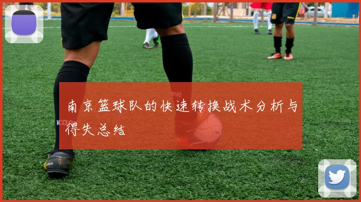 南京篮球队的快速转换战术分析与得失总结