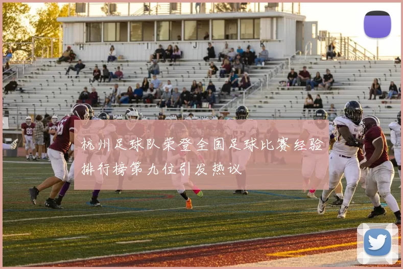 杭州足球队荣登全国足球比赛经验排行榜第九位引发热议