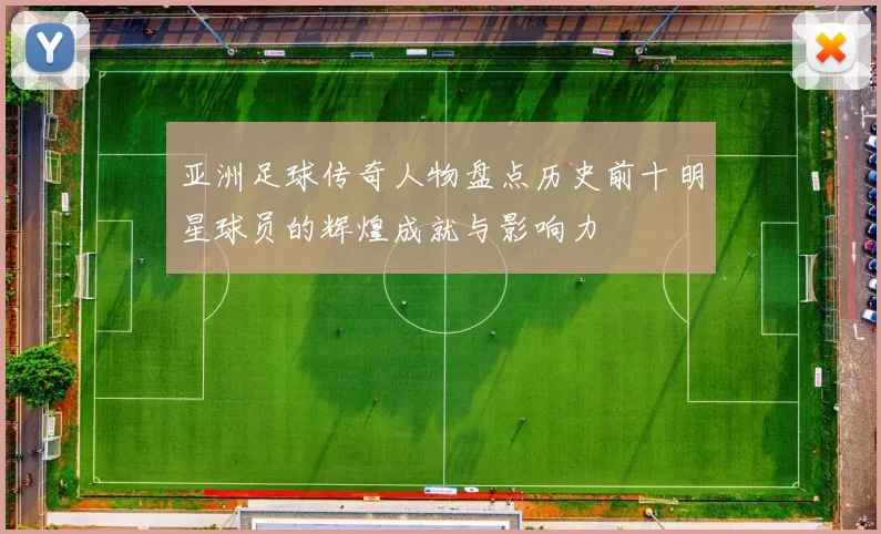 亚洲足球传奇人物盘点历史前十明星球员的辉煌成就与影响力