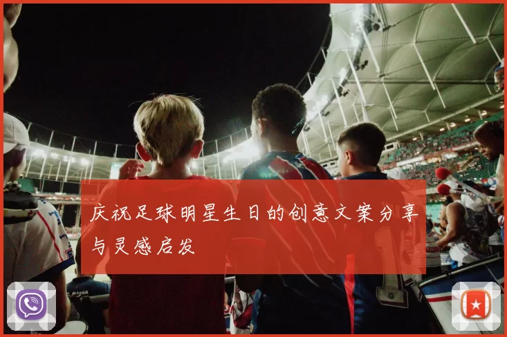 庆祝足球明星生日的创意文案分享与灵感启发