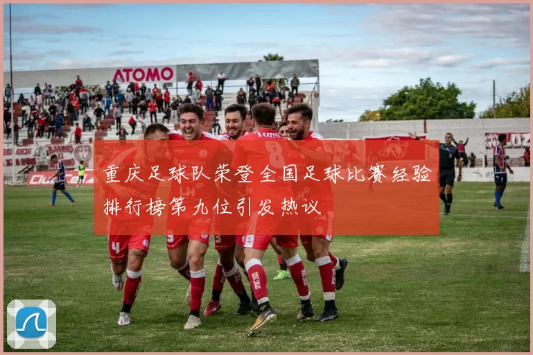 重庆足球队荣登全国足球比赛经验排行榜第九位引发热议