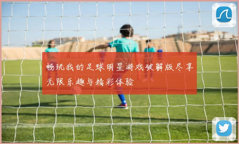 畅玩我的足球明星游戏破解版尽享无限乐趣与精彩体验