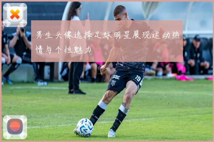 男生头像选择足球明星展现运动热情与个性魅力