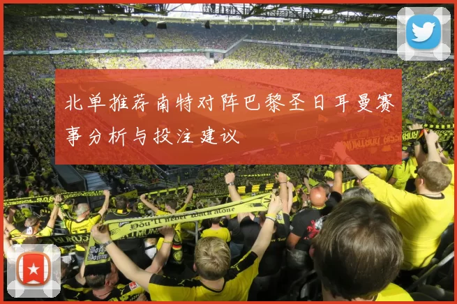 北单推荐南特对阵巴黎圣日耳曼赛事分析与投注建议
