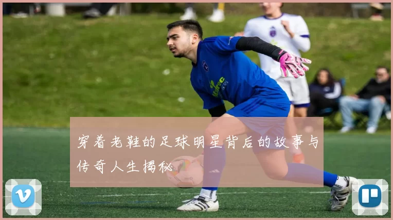 穿着老鞋的足球明星背后的故事与传奇人生揭秘
