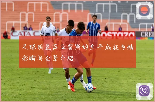 足球明星苏亚雷斯的生平成就与精彩瞬间全景介绍