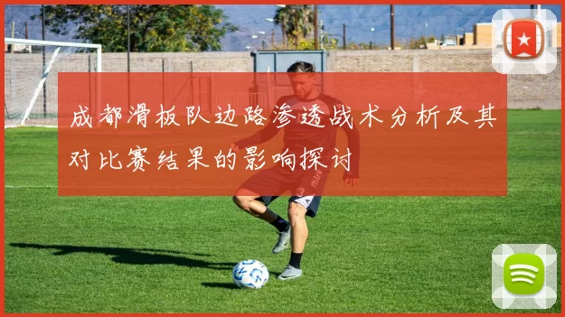 成都滑板队边路渗透战术分析及其对比赛结果的影响探讨