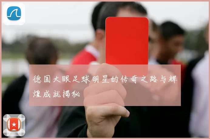 德国大眼足球明星的传奇之路与辉煌成就揭秘