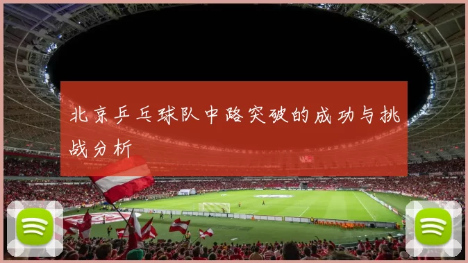 北京乒乓球队中路突破的成功与挑战分析
