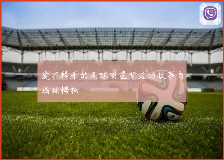 爱不释手的足球明星背后的故事与成就揭秘