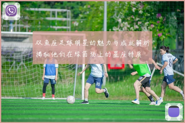 双鱼座足球明星的魅力与成就解析揭秘他们在绿茵场上的星座特质