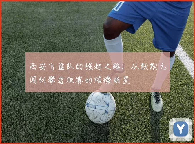 西安飞盘队的崛起之路：从默默无闻到攀岩联赛的璀璨明星