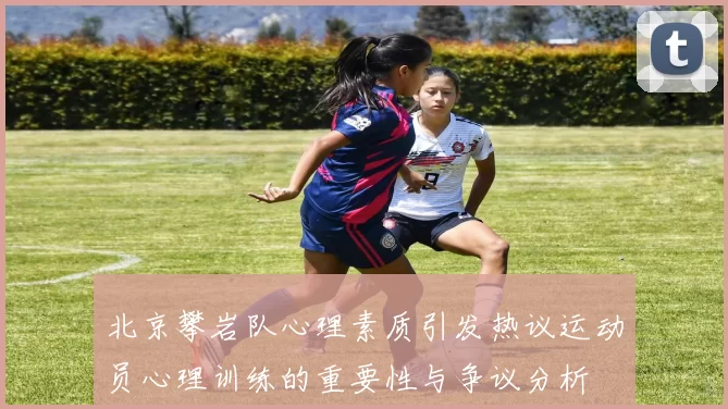 北京攀岩队心理素质引发热议运动员心理训练的重要性与争议分析