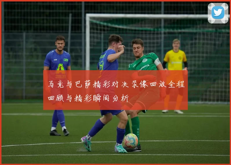 马竞与巴萨精彩对决录像回放全程回顾与精彩瞬间分析
