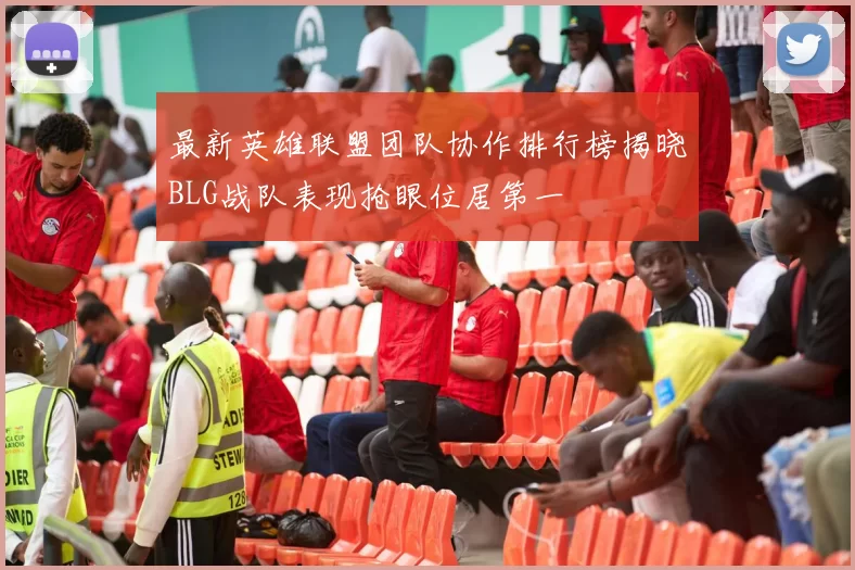 最新英雄联盟团队协作排行榜揭晓BLG战队表现抢眼位居第一