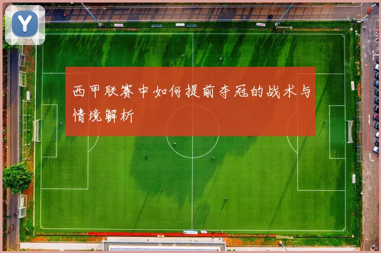 西甲联赛中如何提前夺冠的战术与情境解析