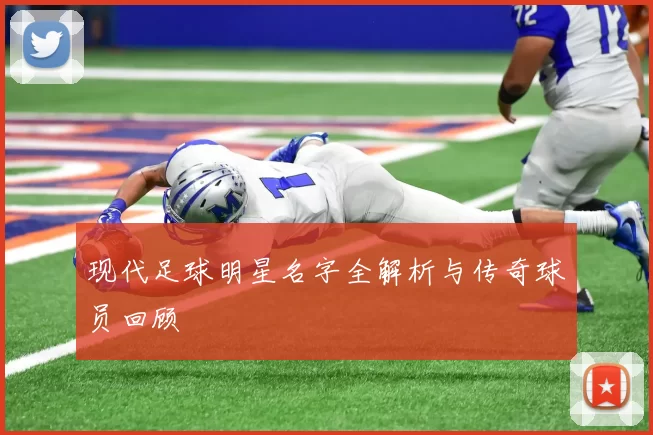 现代足球明星名字全解析与传奇球员回顾