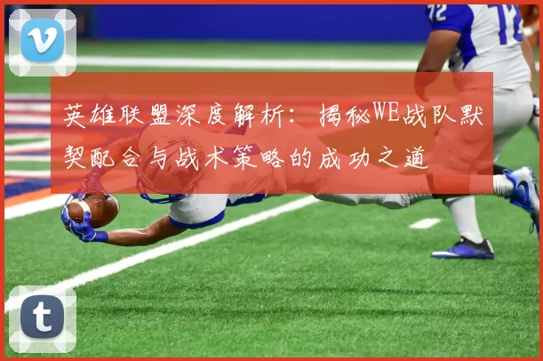 英雄联盟深度解析：揭秘WE战队默契配合与战术策略的成功之道