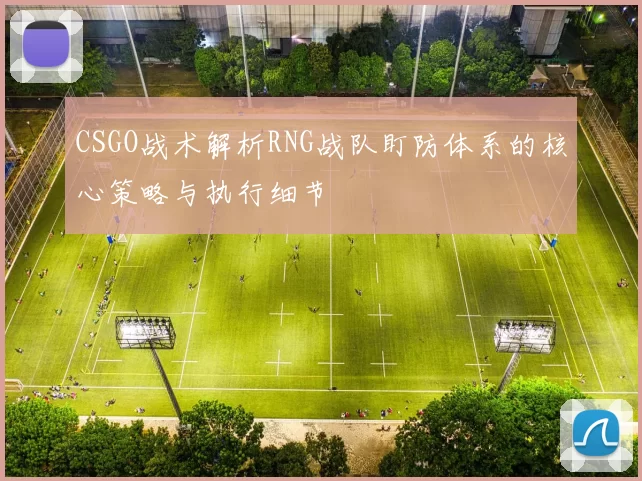 CSGO战术解析RNG战队盯防体系的核心策略与执行细节