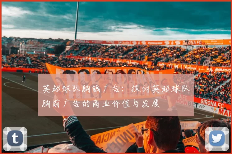 英超球队胸钱广告：探讨英超球队胸前广告的商业价值与发展