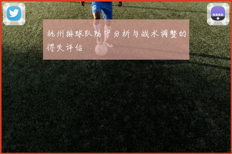 杭州排球队防守分析与战术调整的得失评估