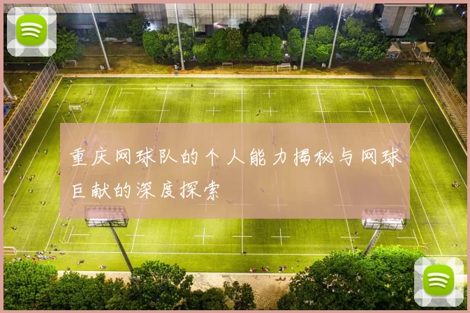 重庆网球队的个人能力揭秘与网球巨献的深度探索