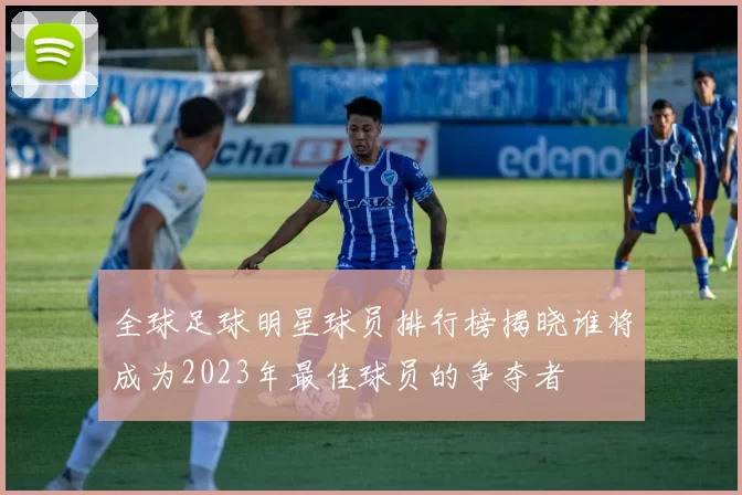 全球足球明星球员排行榜揭晓谁将成为2023年最佳球员的争夺者