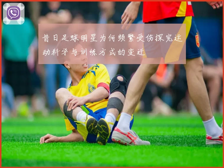 昔日足球明星为何频繁受伤探究运动科学与训练方式的变迁