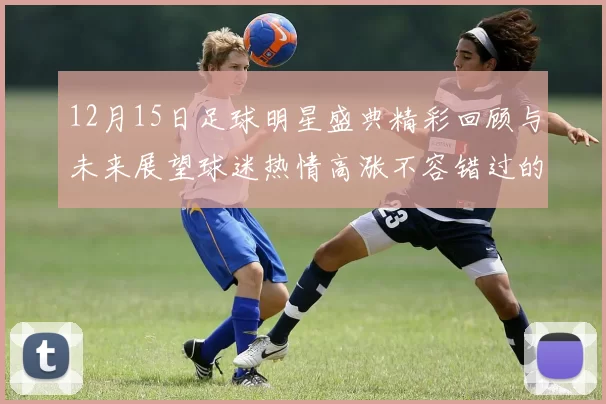 12月15日足球明星盛典精彩回顾与未来展望球迷热情高涨不容错过的精彩瞬间